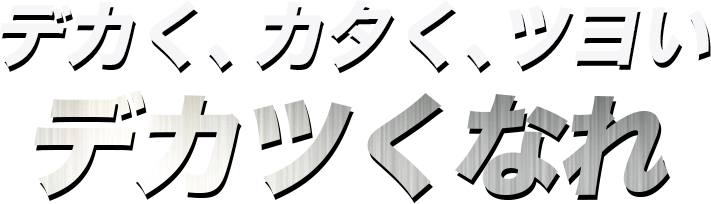 デカく、カタく、ツヨい　デカツくなれ