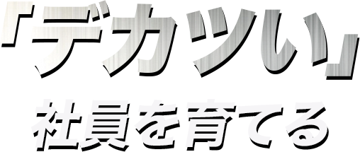 「デカツい」社員を育てる